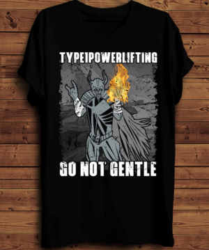 Type1Powerlifting,  Go Not Gentle... | T-shirt Design by creative gravity